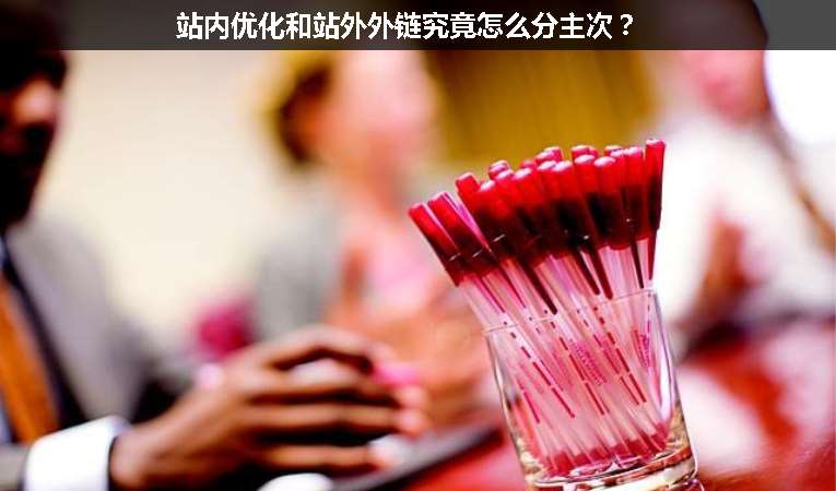 站內(nèi)優(yōu)化和站外外鏈究竟怎么分主次？