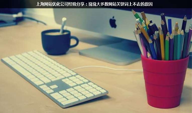 上海網(wǎng)站優(yōu)化公司經(jīng)驗分享：說說大多數(shù)網(wǎng)站關鍵詞上不去的原因