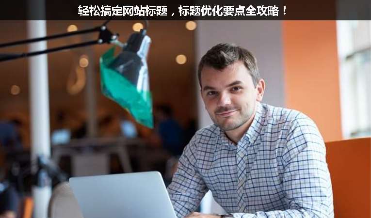 輕松搞定網站標題，標題優化要點全攻略！