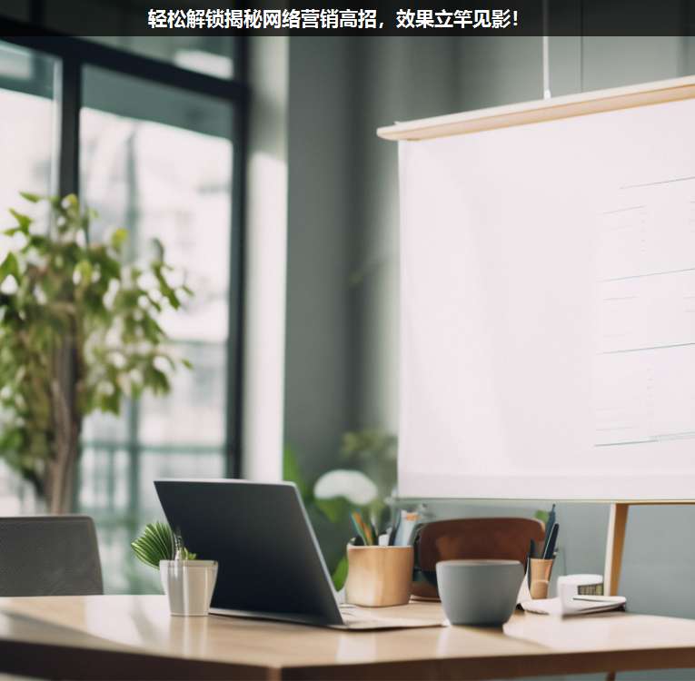 輕松解鎖揭秘網絡營銷高招,效果立竿見影!